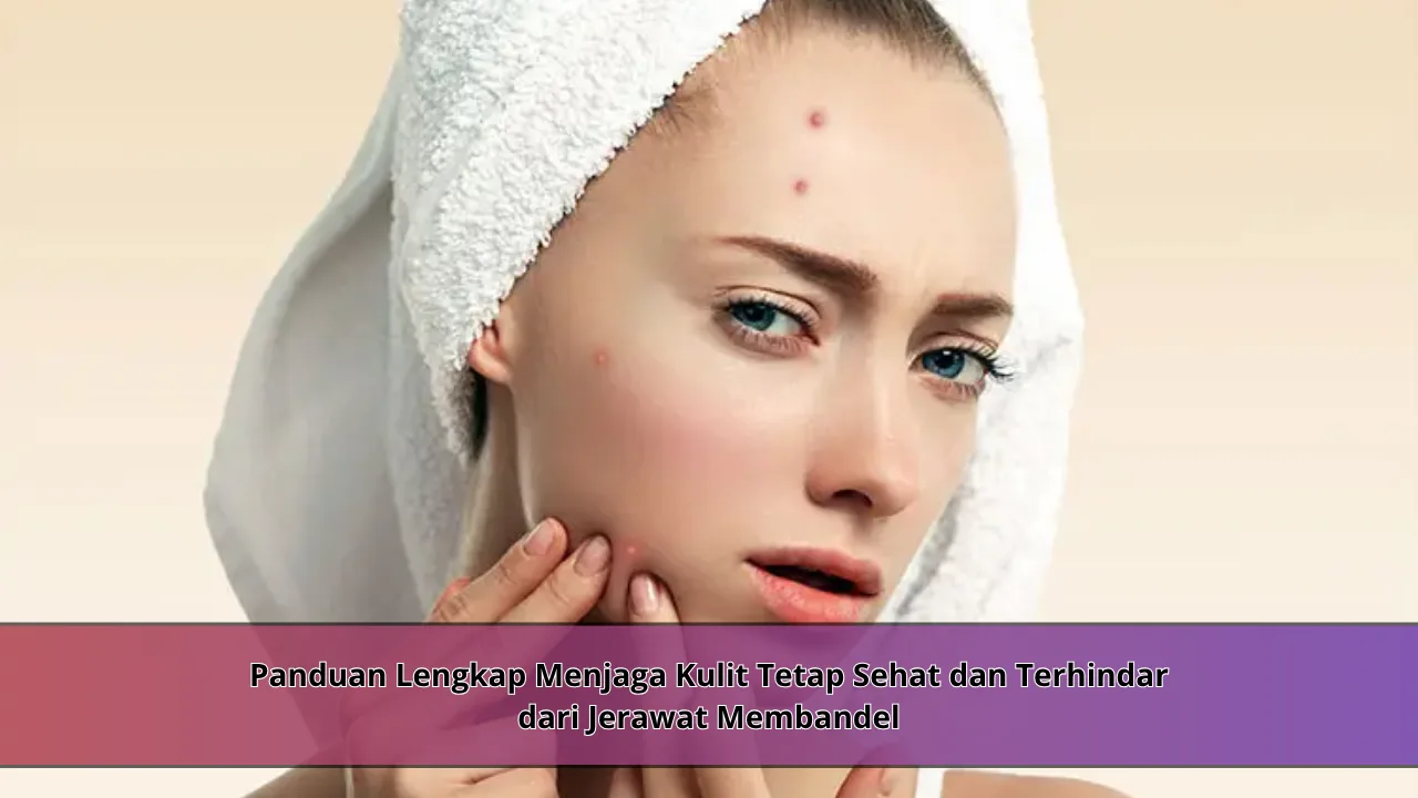 Panduan Lengkap Menjaga Kulit Tetap Sehat dan Terhindar dari Jerawat ...